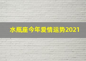 水瓶座今年爱情运势2021