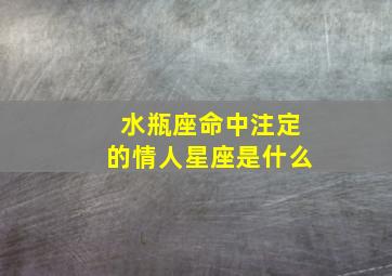 水瓶座命中注定的情人星座是什么