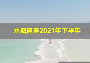 水瓶座座2021年下半年