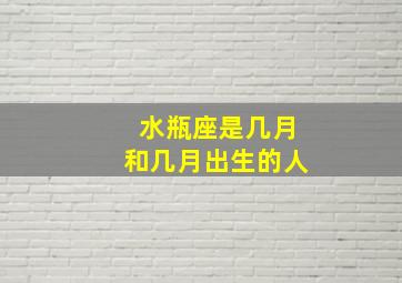 水瓶座是几月和几月出生的人