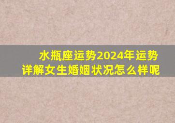 水瓶座运势2024年运势详解女生婚姻状况怎么样呢