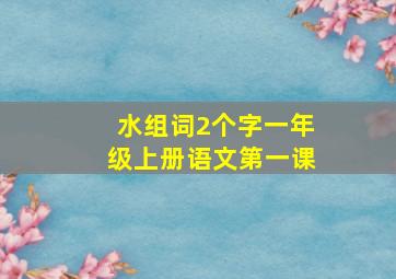 水组词2个字一年级上册语文第一课