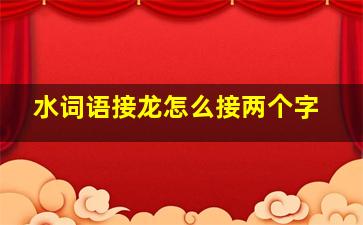 水词语接龙怎么接两个字