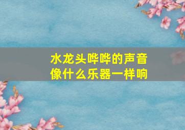 水龙头哗哗的声音像什么乐器一样响