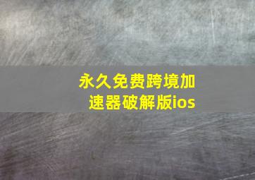 永久免费跨境加速器破解版ios