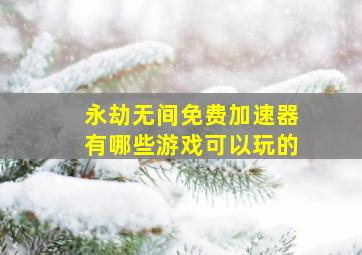 永劫无间免费加速器有哪些游戏可以玩的