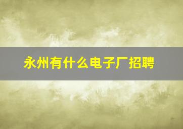 永州有什么电子厂招聘