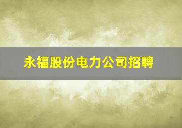 永福股份电力公司招聘