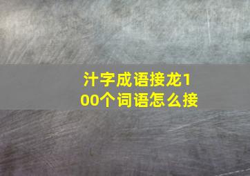 汁字成语接龙100个词语怎么接