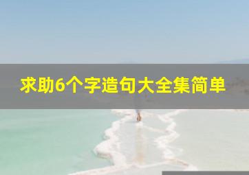 求助6个字造句大全集简单