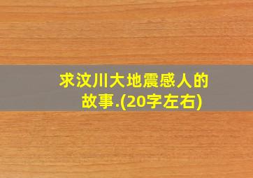 求汶川大地震感人的故事.(20字左右)