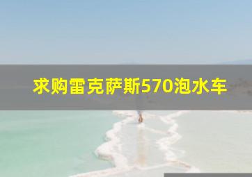 求购雷克萨斯570泡水车