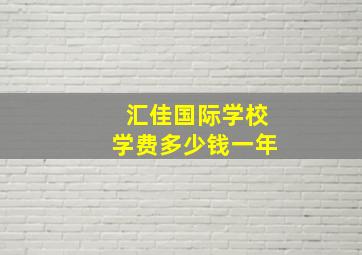 汇佳国际学校学费多少钱一年