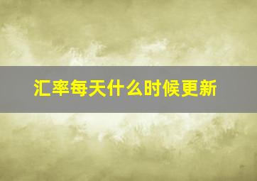 汇率每天什么时候更新