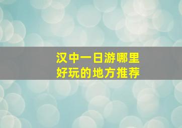 汉中一日游哪里好玩的地方推荐