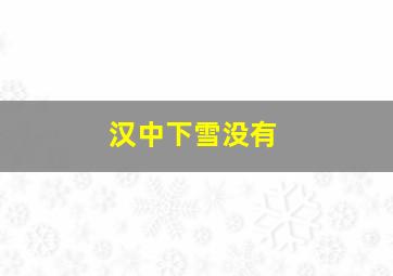 汉中下雪没有