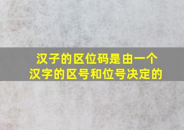 汉子的区位码是由一个汉字的区号和位号决定的