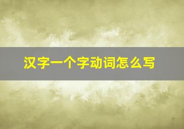 汉字一个字动词怎么写