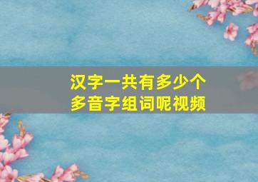 汉字一共有多少个多音字组词呢视频