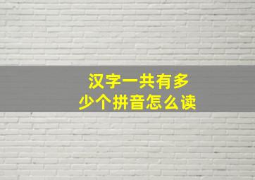 汉字一共有多少个拼音怎么读