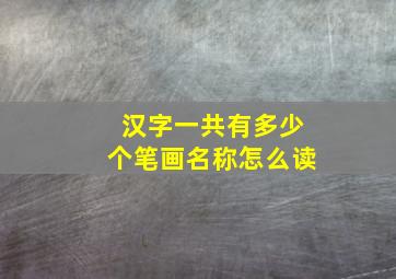 汉字一共有多少个笔画名称怎么读