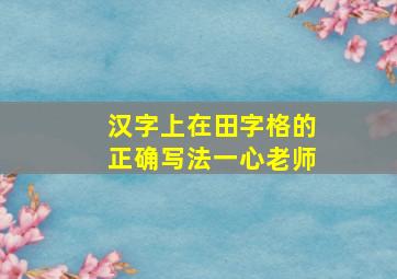 汉字上在田字格的正确写法一心老师