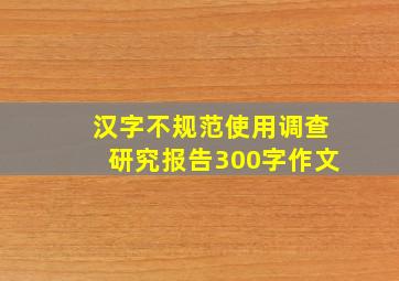 汉字不规范使用调查研究报告300字作文