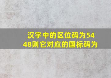 汉字中的区位码为5448则它对应的国标码为