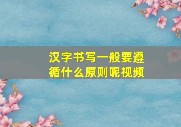 汉字书写一般要遵循什么原则呢视频