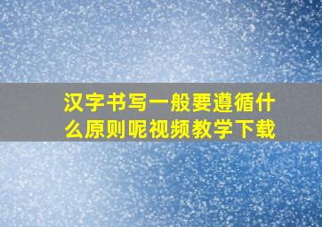 汉字书写一般要遵循什么原则呢视频教学下载