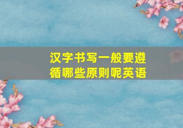 汉字书写一般要遵循哪些原则呢英语