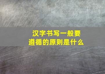 汉字书写一般要遵循的原则是什么