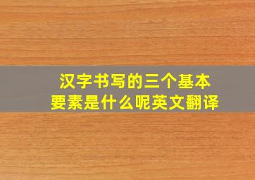 汉字书写的三个基本要素是什么呢英文翻译