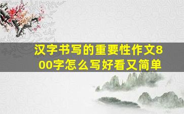 汉字书写的重要性作文800字怎么写好看又简单