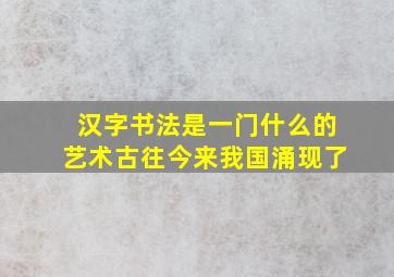 汉字书法是一门什么的艺术古往今来我国涌现了