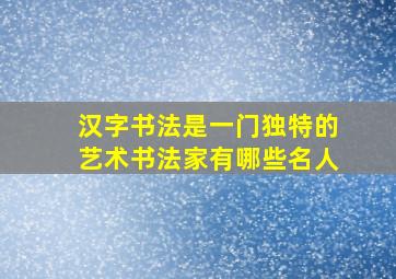 汉字书法是一门独特的艺术书法家有哪些名人