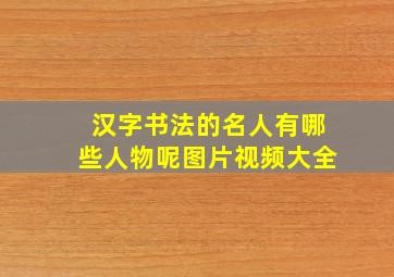 汉字书法的名人有哪些人物呢图片视频大全