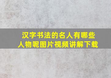 汉字书法的名人有哪些人物呢图片视频讲解下载