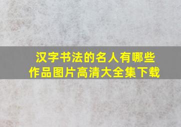 汉字书法的名人有哪些作品图片高清大全集下载