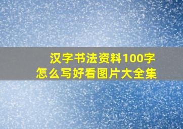 汉字书法资料100字怎么写好看图片大全集