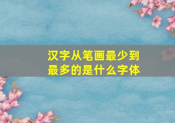 汉字从笔画最少到最多的是什么字体