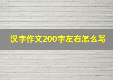 汉字作文200字左右怎么写