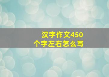 汉字作文450个字左右怎么写