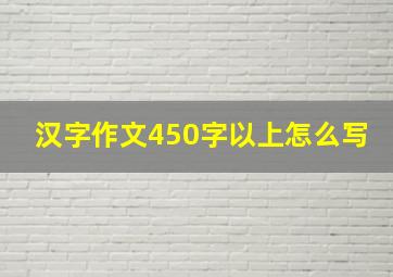 汉字作文450字以上怎么写