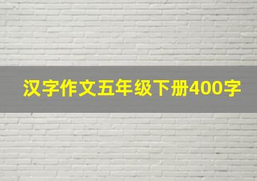 汉字作文五年级下册400字