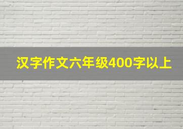 汉字作文六年级400字以上