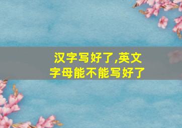 汉字写好了,英文字母能不能写好了