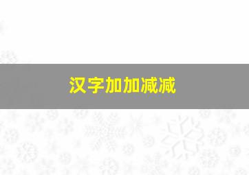 汉字加加减减