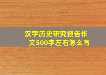 汉字历史研究报告作文500字左右怎么写