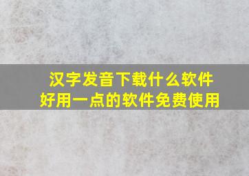 汉字发音下载什么软件好用一点的软件免费使用